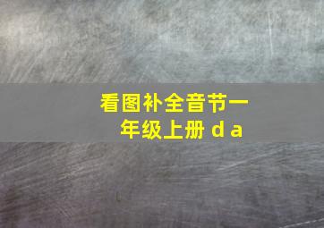 看图补全音节一年级上册 d a